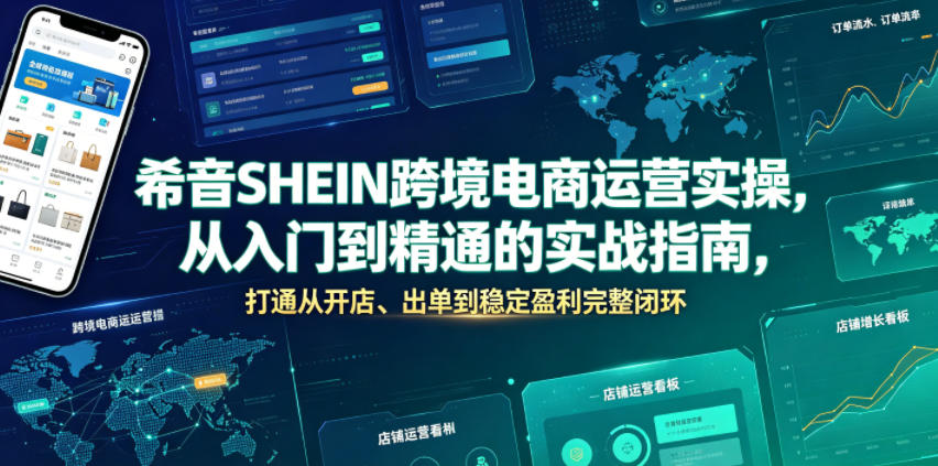 希音SHEIN跨境电商运营实操，从入门到精通的实战指南，打通从开店、出单到稳定盈利完整闭环-资源共享