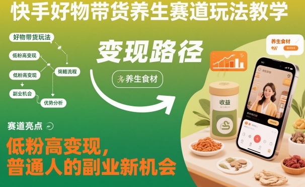 快手好物带货养生赛道玩法教学，低粉高变现，普通人的副业新机会-资源共享