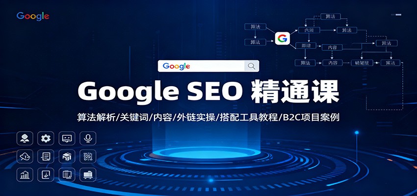 Google SEO 精通课：算法解析/关键词/内容/外链实操/搭配工具教程/B2C项目案例-资源共享