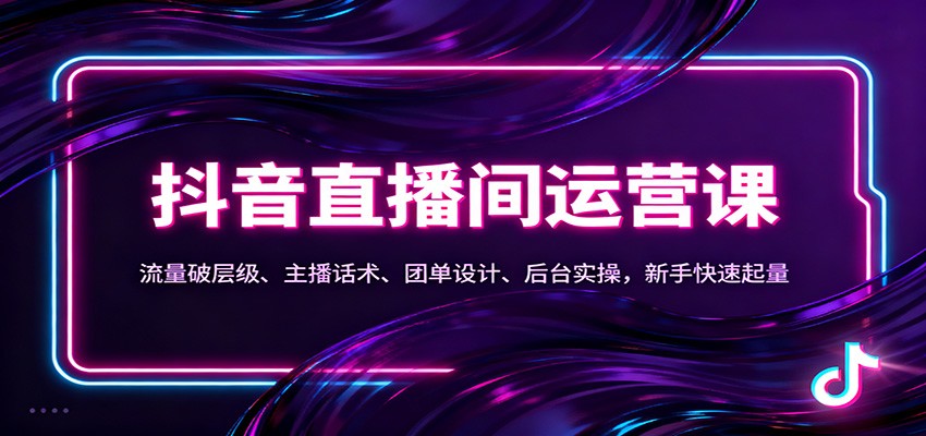 抖音同城直播间运营课：流量破层级、主播话术、团单设计、后台实操，新手快速起量-资源共享