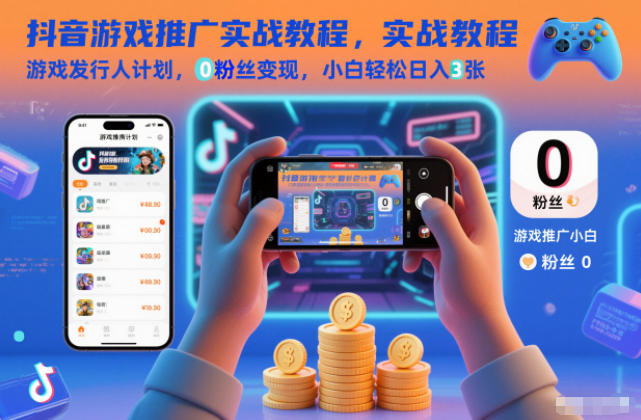 抖音游戏推广实战教程，游戏发行人计划，0粉丝变现，小白轻松日入3张-资源共享