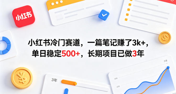 小红书冷门赛道，一篇笔记賺了3k+，单日稳定500+，长期项目已做3年【揭秘】-资源共享