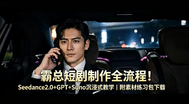 霸总短剧制作全流程！Seedance2.0+GPT+Suno沉浸式教学｜附素材练习包下载-资源共享