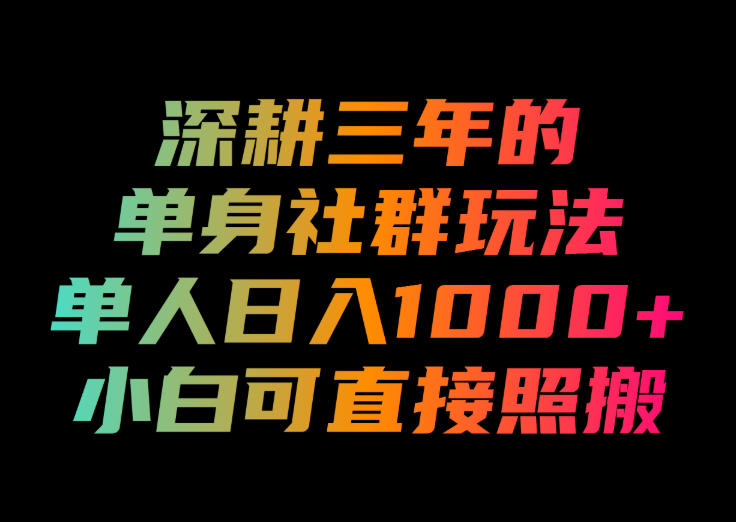 深耕三年的单身社群玩法,单人日入1000+,小白可直接照搬!【揭秘】-资源共享