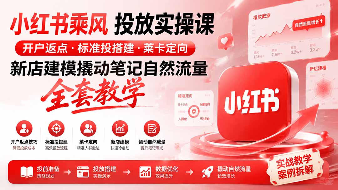 小红书乘风投放-100分钟实操课｜开户返点·标准投搭建·莱卡定向，新店建模撬动笔记自然流量全套教学-资源共享