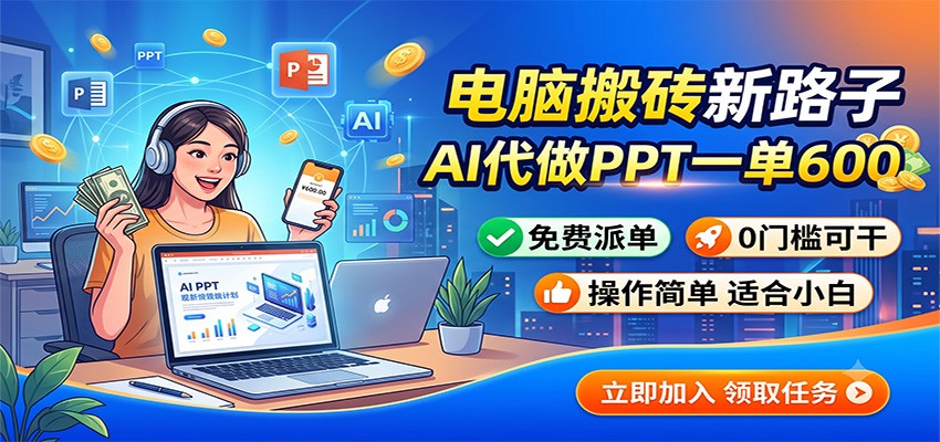 电脑搬砖新路子：AI代做PPT一单600，免费派单，0门槛可干-资源共享