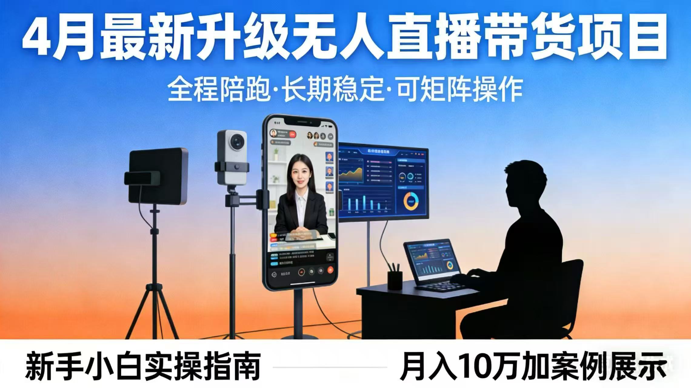 4月最新升级 无人直播 带货 全程陪跑 长期稳定 可矩阵 每天半小时新手小白实操月入 十万-资源共享