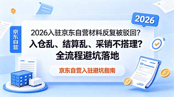 2026入驻京东自营材料反复被驳回?入仓乱、结算乱、采销不搭理?全流程避坑落地-资源共享
