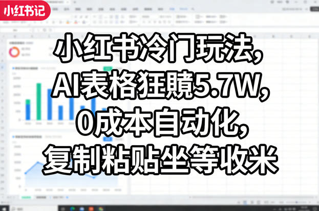 小红书冷门玩法，AI表格狂賺5.7W，0成本自动化，复制粘贴坐等收米-资源共享