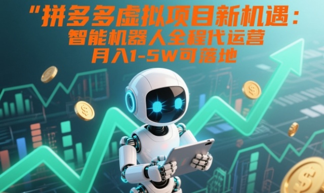 拼多多虚拟项目新机遇：智能机器人全程代运营，月入1-5W可落地【揭秘】-资源共享