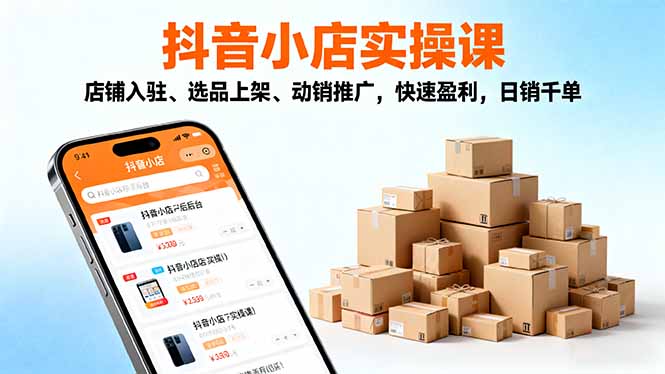 2025抖音小店实操课，店铺入驻、选品上架、动销推广，快速盈利，日销千单-资源共享