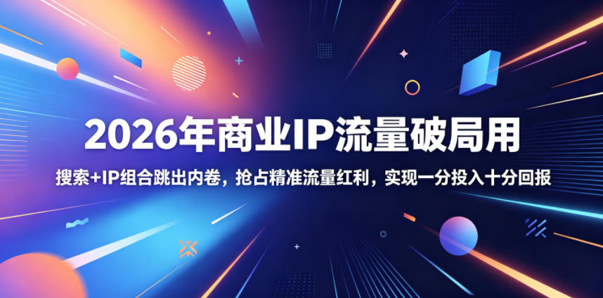 2026年商业IP流量破局用,搜索+IP组合跳出内卷,抢占精准流量红利,实现一分投入十分回报-资源共享