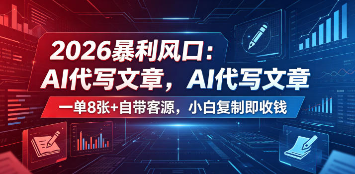 2026暴利风口:AI代写文章,一单800+自带客源,小白复制即收钱【揭秘】-资源共享