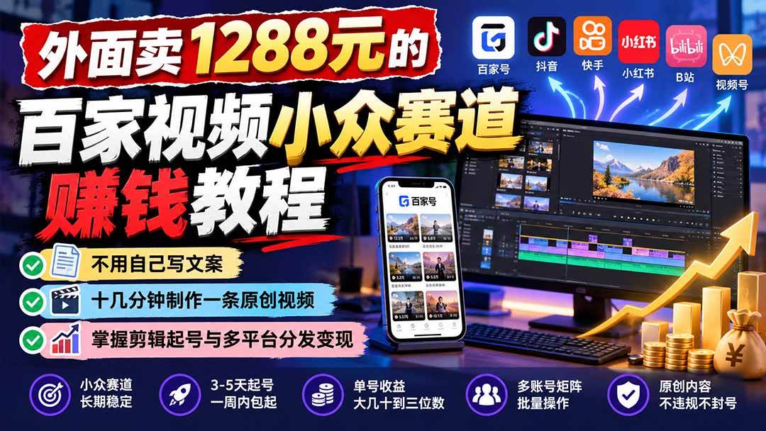 （21276期）外面卖1288元的百家视频小众赛道赚钱教程：不用自己写文案，十几分钟制作一条原创视频，掌握剪辑起号与多平台分发