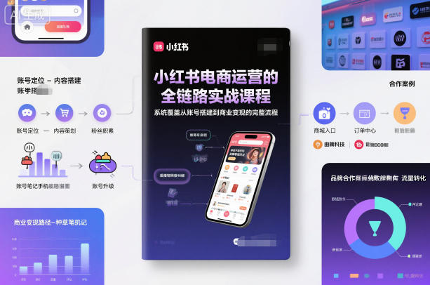 小红书电商运营的全链路实战课程，系统覆盖从账号搭建到商业变现的完整流程-资源共享