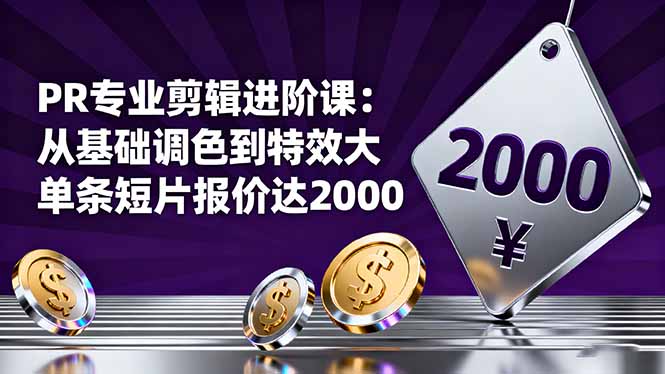 PR专业剪辑进阶课：从基础调色到特效大片的进阶技能，单条短片报价达2000-资源共享