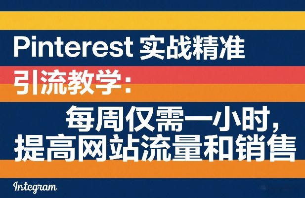 Pinterest实战精准引流教学：每周仅需一小时，提高网站流量和销售-资源共享