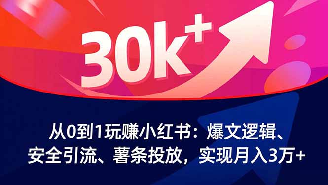 从0到1玩赚小红书：爆文逻辑、安全引流、薯条投放，实现月入3万+-资源共享