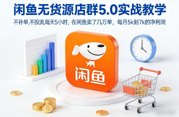 闲鱼无货源店群5.0实战教学，不补单，不投流，每天5小时，在闲鱼卖了几万单，每月5k到7k的净利润-资源共享