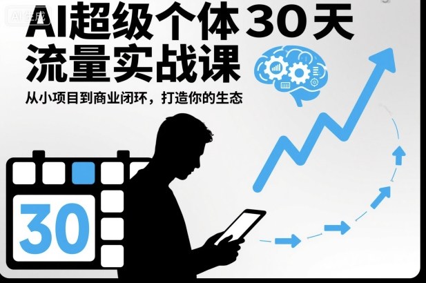AI超级个体30天流量实战课，从小项目到商业闭环，打造你的生态-资源共享