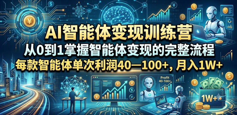 AI智能体变现训练营，从0到1掌握智能体变现的完整流程，每款智能体单次利润40—100+，月入1W+-资源共享