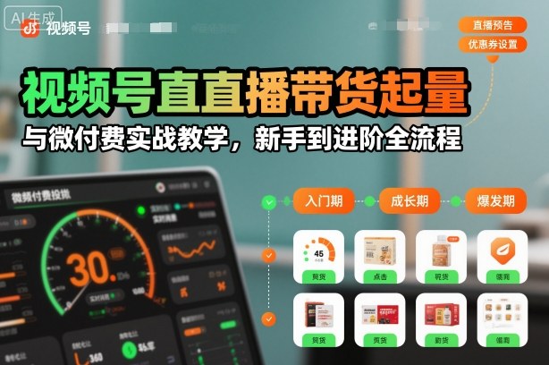 视频号直播带货起量与微付费实战教学,新手到进阶全流程(更新26年10月) 视频号直播带货起量与微付费实战教学,新手到进阶全流程(更新26年10月)