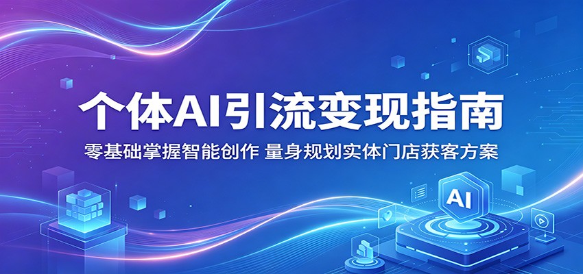 个体AI引流变现指南:零基础掌握智能创作,量身规划实体门店获客方案-资源共享