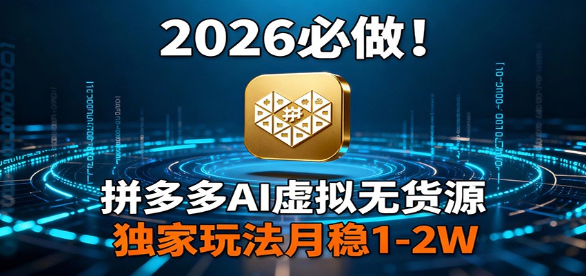 2026 必做！拼多多 AI 虚拟无货源，独家玩法月稳 1-2W-资源共享