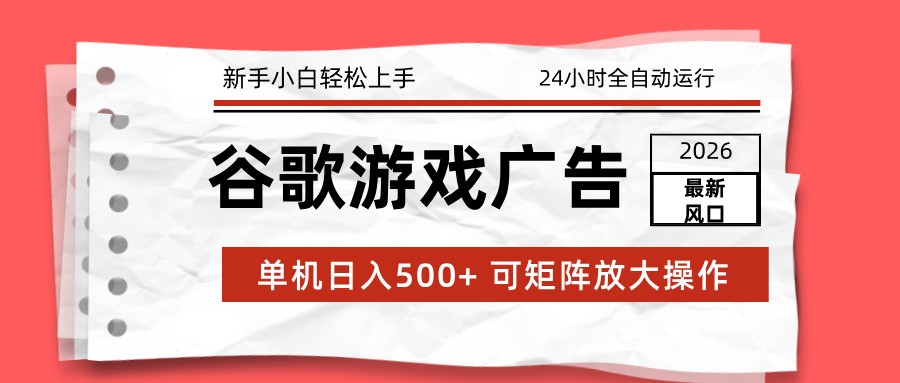 2026最新谷歌游戏广告 单机日入500+ 24小时全自动运行，新手小白轻松玩转-资源共享
