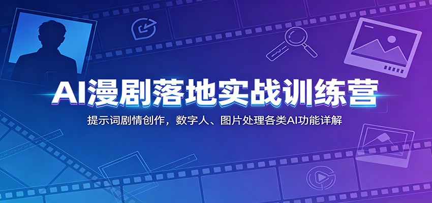 AI漫剧落地实战训练营：提示词剧情创作，数字人、图片处理各类AI功能详解-资源共享