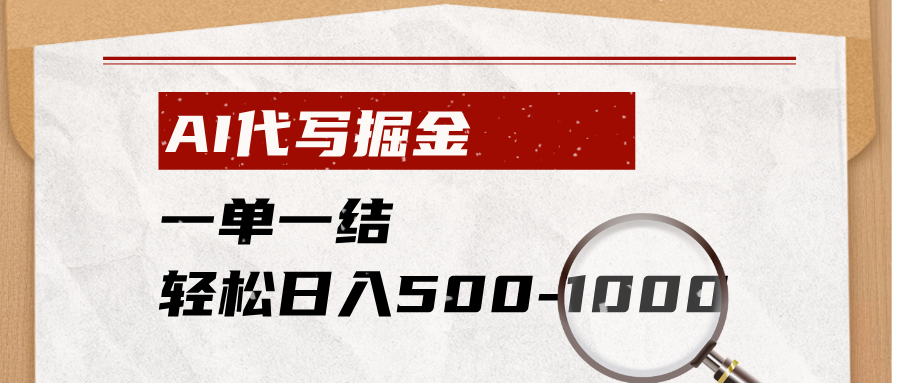 AI代写掘金,一单一结,小白宝妈也能轻松日入500-1000+-资源共享