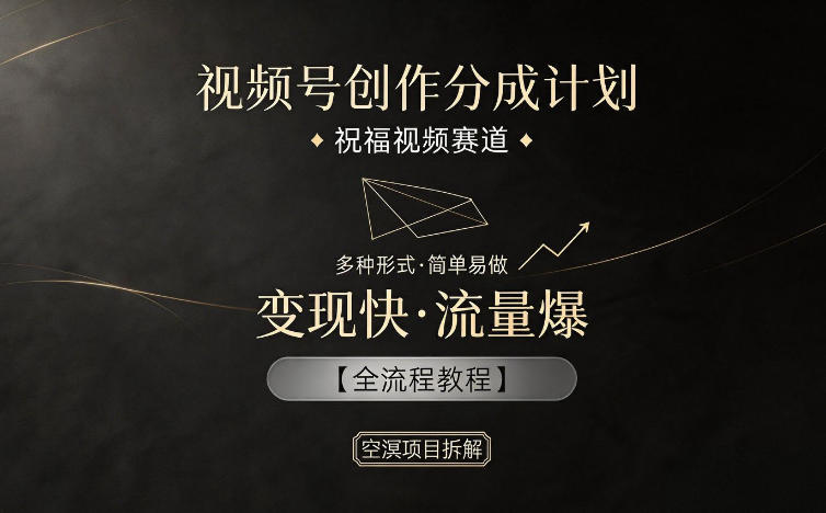 视频号创作分成计划,祝福视频赛道,多种制作形式,简单易做,变现快流量爆【全流程教程】-资源共享