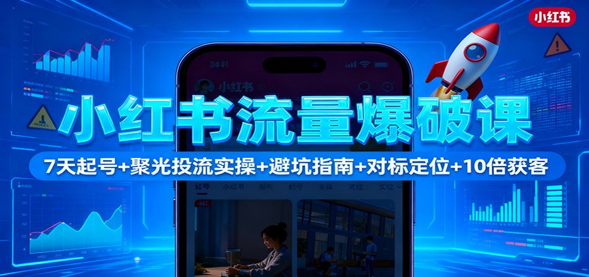 小红书流量爆破课：7天起号+聚光投流实操+避坑指南+对标定位+10倍获客-资源共享