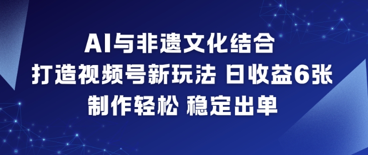 AI与非遗文化结合，打造视频号新玩法，日收益6张，制作轻松，稳定出单-资源共享