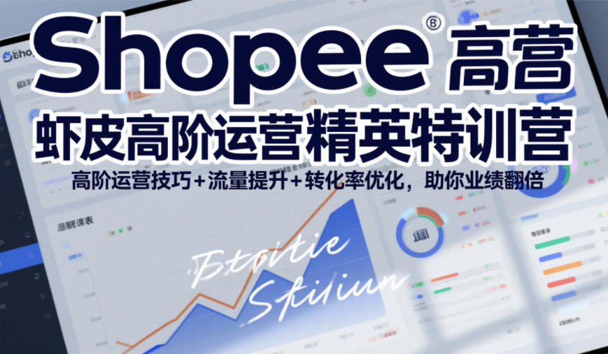 Shopee虾皮高阶运营精英特训营，高阶运营技巧+流量提升+转化率优化，助你业绩翻倍-资源共享