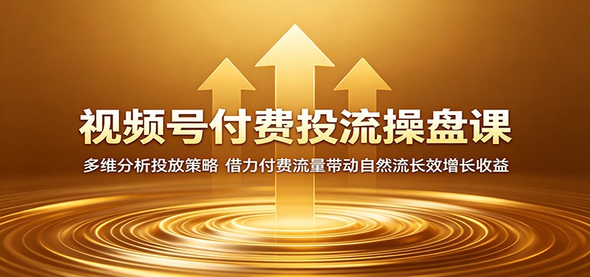 视频号付费投流操盘课:多维分析投放策略,借力付费流量带动自然流长效增长收益-资源共享