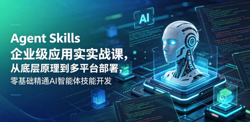 Agent Skills企业级应用实战课,从底层原理到多平台部署,零基础精通AI智能体技能开发-资源共享