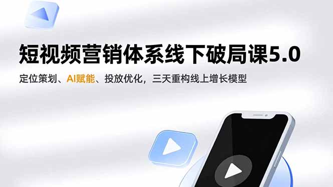 短视频营销体系线下破局课5.0，定位策划、AI赋能、投放优化，三天重构线上增长模型-资源共享