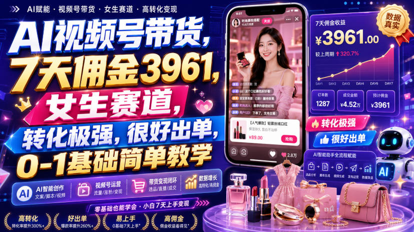 AI视频号带货，7天佣金3961，女生赛道，转化极强，很好出单，0-1基础简单教学-资源共享