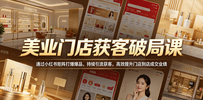 美业门店获客破局课,通过小红书矩阵打爆爆品,持续引流获客,高效提升门店到店成交业绩-资源共享