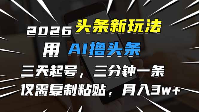 2026最新头条玩法，用AI撸头条，3天必起号，3分钟1条，只需要复制粘贴，简单月入3W+-资源共享