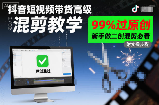 抖音短视频带货高级混剪教学，99%过原创，新手做二创混剪必看-资源共享