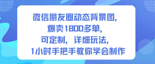 微信朋友圈动态背景图，爆卖1800多单，可定制，详细的玩法，1小时手把手教你学会制作【第一期】-资源共享