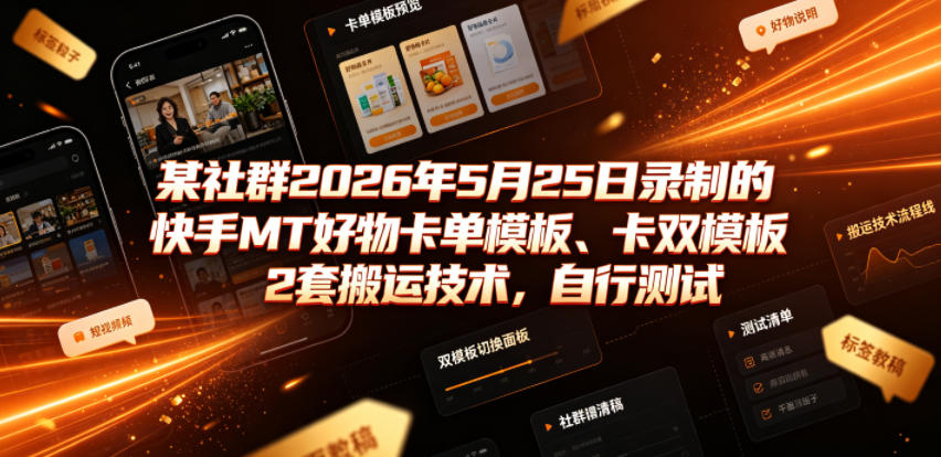 某社群2026年5月25日录制的快手MT好物卡单模板、卡双模板2套搬运技术，自行测试-资源共享