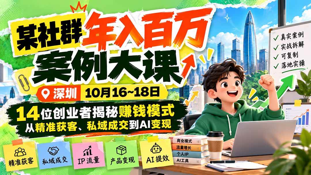 (21137期)某社群年入百万案例大课-深圳10月16~18日:14位创业者揭秘赚钱模式,从精准获客、私域成交到AI变现-资源共享