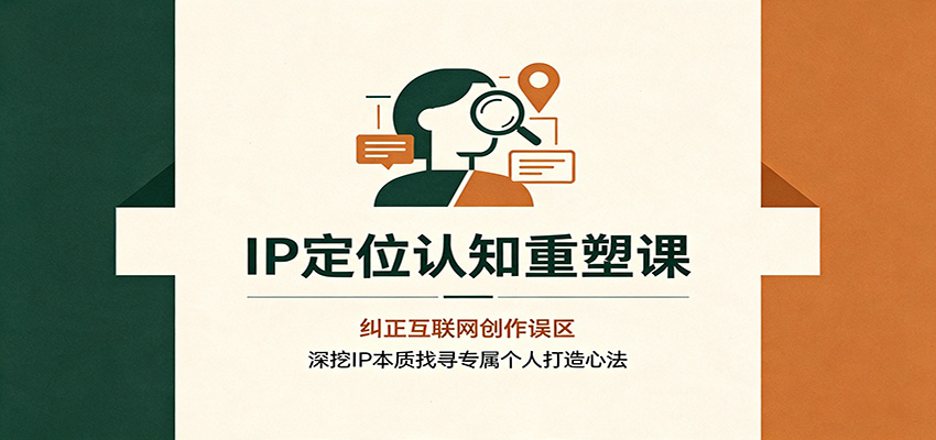 IP定位认知重塑课:纠正互联网创作误区,深挖IP本质找寻专属个人打造心法-资源共享