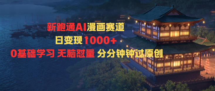 新跑通AI漫画赛道日变现1k+0基础学习无脑怼量分分钟钟过原创-资源共享