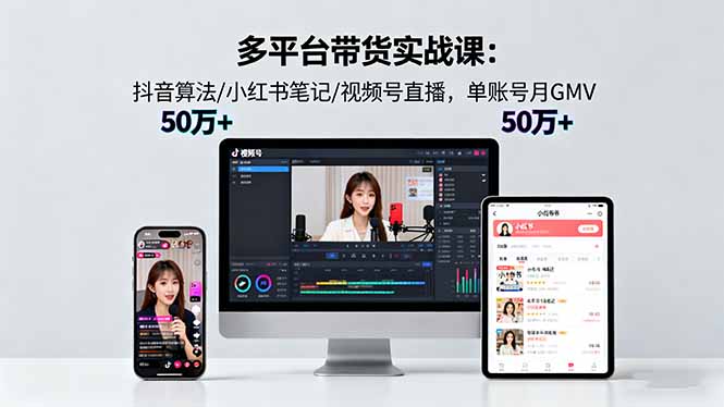 多平台带货实战课18.0：抖音算法/小红书笔记/视频号直播，单账号月GMV50w+-资源共享