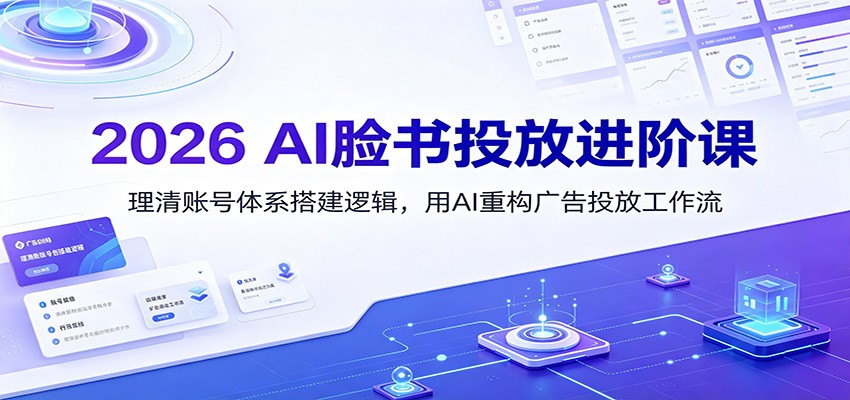 2026 AI脸书投放进阶课:理清账号体系搭建逻辑,用AI重构广告投放工作流(更新)-资源共享
