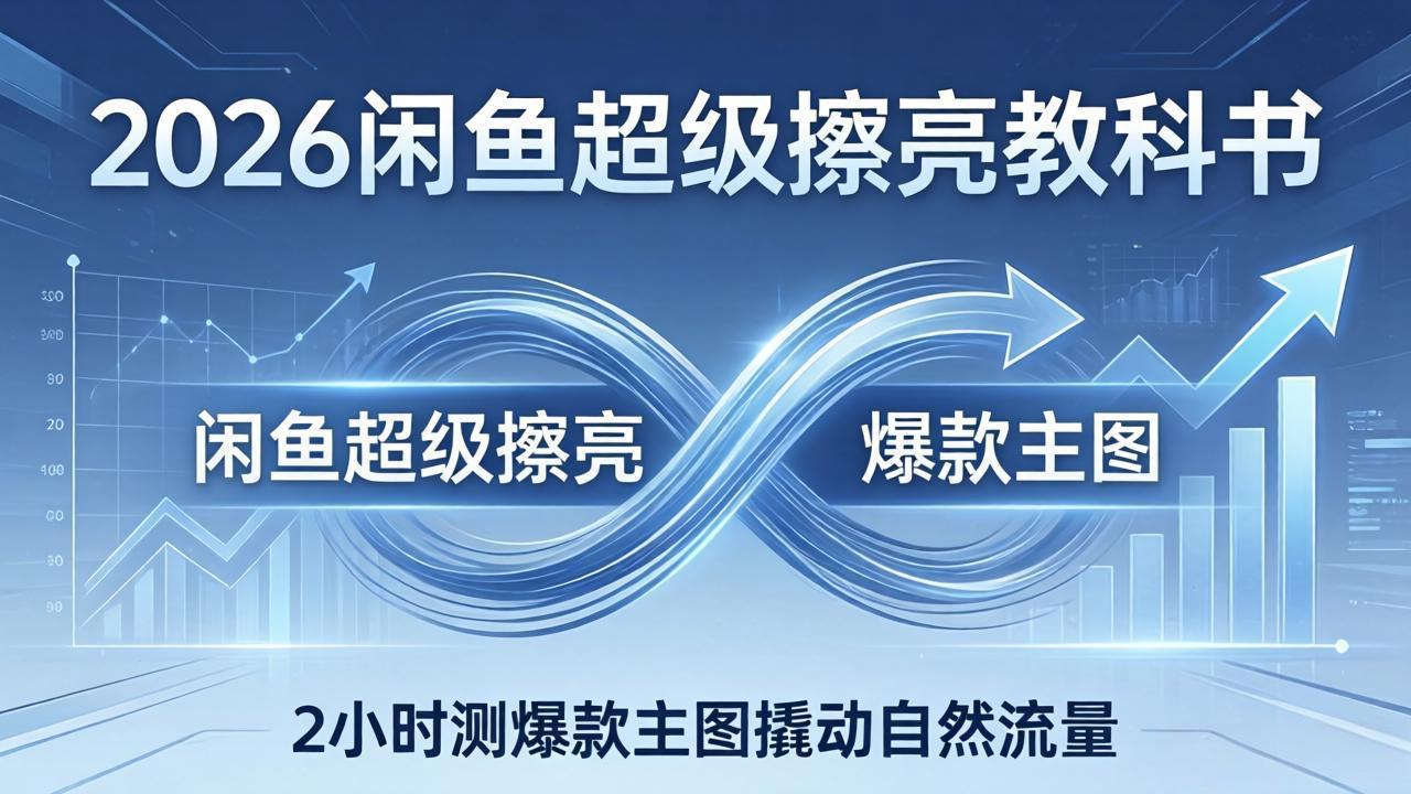 2026闲鱼超级擦亮教科书：底层逻辑出价×转化率，2小时测爆款主图撬动自然流量-资源共享